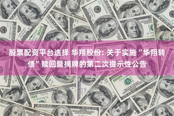 股票配资平台选择 华翔股份: 关于实施“华翔转债”赎回暨摘牌的第二次提示性公告