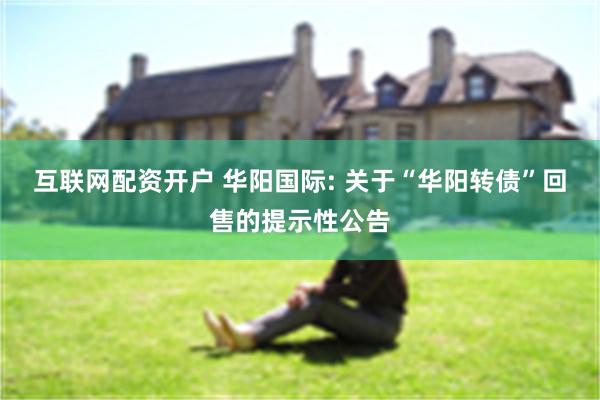 互联网配资开户 华阳国际: 关于“华阳转债”回售的提示性公告