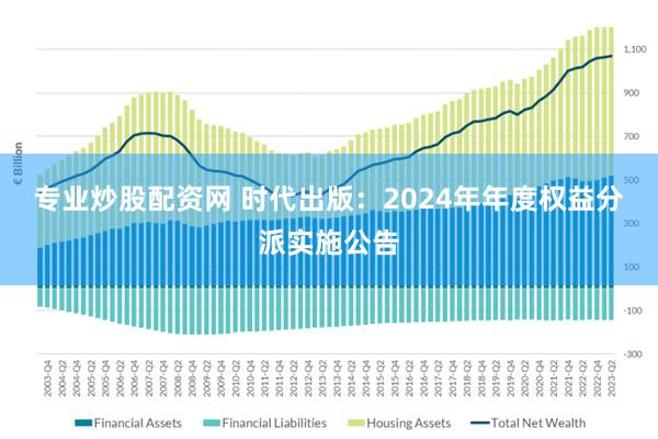 专业炒股配资网 时代出版：2024年年度权益分派实施公告