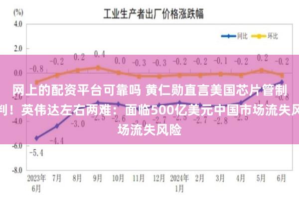 网上的配资平台可靠吗 黄仁勋直言美国芯片管制误判！英伟达左右两难：面临500亿美元中国市场流失风险