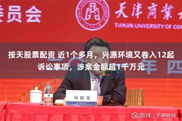 按天股票配资 近1个多月，兴源环境又卷入12起诉讼事项，涉案金额超1千万元