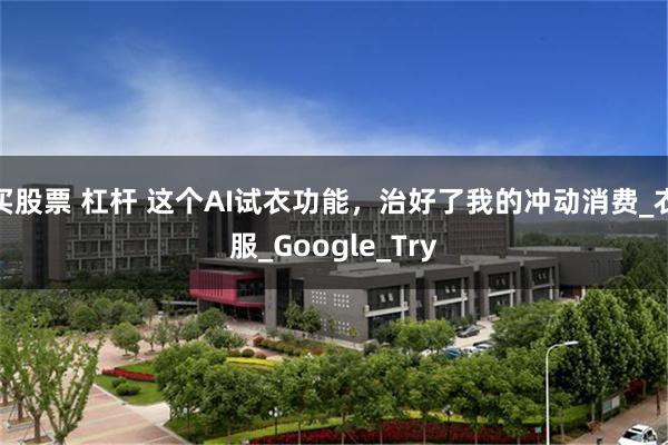 买股票 杠杆 这个AI试衣功能，治好了我的冲动消费_衣服_Google_Try