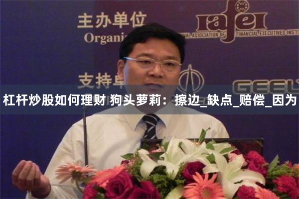 杠杆炒股如何理财 狗头萝莉：擦边_缺点_赔偿_因为