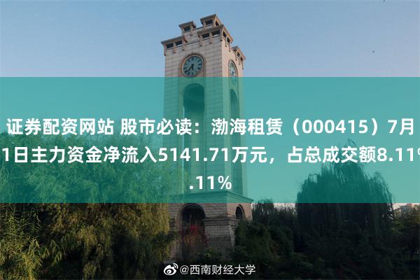 证券配资网站 股市必读：渤海租赁（000415）7月11日主力资金净流入5141.71万元，占总成交额8.11%
