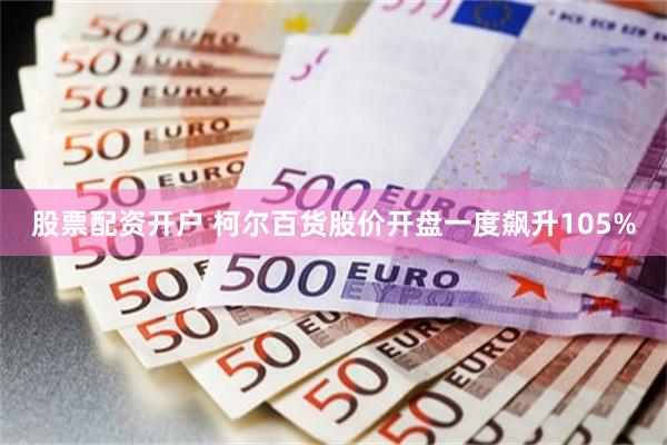 股票配资开户 柯尔百货股价开盘一度飙升105%