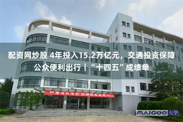 配资网炒股 4年投入15.2万亿元，交通投资保障公众便利出行｜“十四五”成绩单