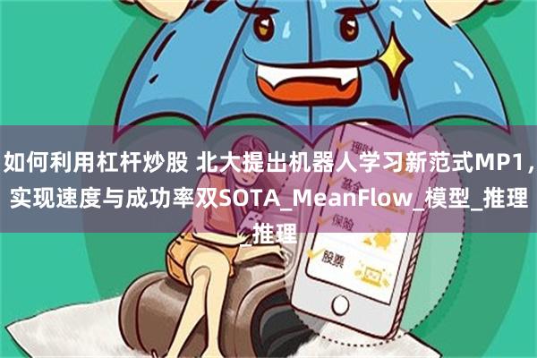 如何利用杠杆炒股 北大提出机器人学习新范式MP1，实现速度与成功率双SOTA_MeanFlow_模型_推理