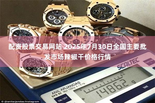 配资股票交易网站 2025年7月30日全国主要批发市场辣椒干价格行情
