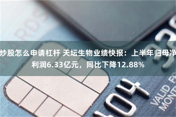 炒股怎么申请杠杆 天坛生物业绩快报：上半年归母净利润6.33亿元，同比下降12.88%