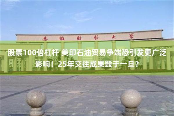股票100倍杠杆 美印石油贸易争端恐引发更广泛影响！25年交往成果毁于一旦？
