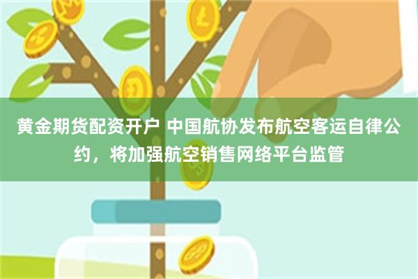 黄金期货配资开户 中国航协发布航空客运自律公约，将加强航空销售网络平台监管