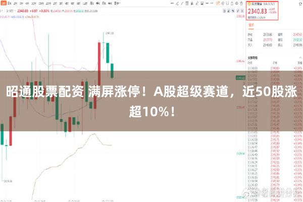 昭通股票配资 满屏涨停！A股超级赛道，近50股涨超10%！